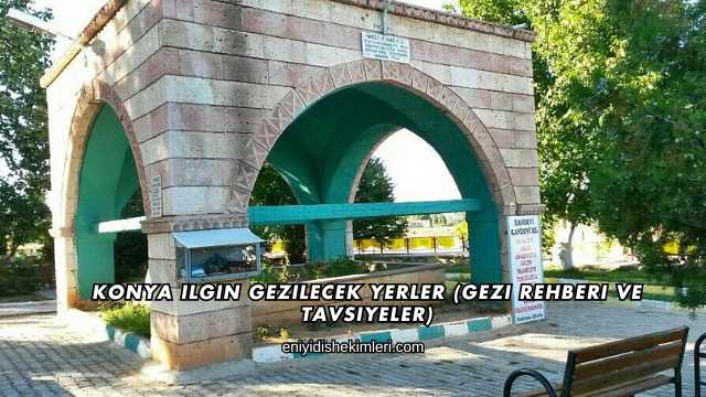 Konya Ilgın Gezilecek Yerler (Gezi Rehberi ve Tavsiyeler)