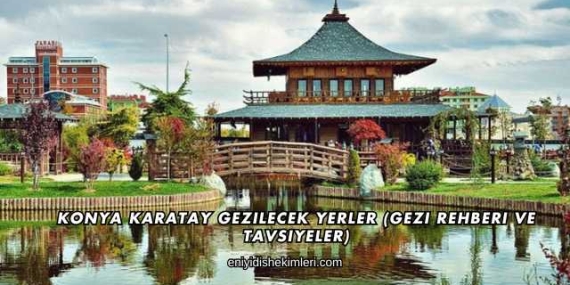 Konya Karatay Gezilecek Yerler (Gezi Rehberi ve Tavsiyeler)