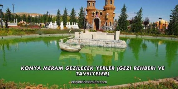 Konya Meram Gezilecek Yerler (Gezi Rehberi ve Tavsiyeler)