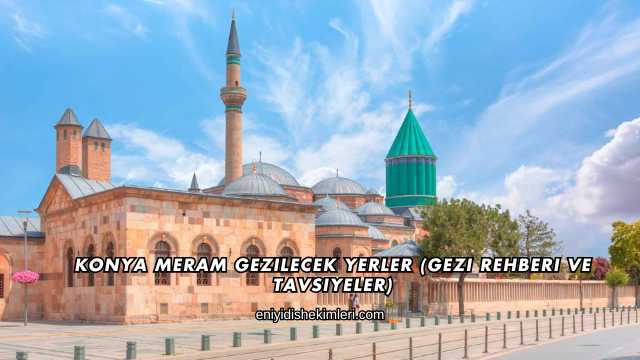 Konya Meram Gezilecek Yerler (Gezi Rehberi ve Tavsiyeler)