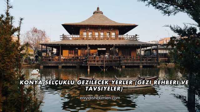 Konya Selçuklu Gezilecek Yerler (Gezi Rehberi ve Tavsiyeler)