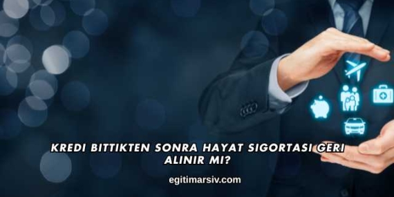Kredi Bittikten Sonra Hayat Sigortası Geri Alınır mı?