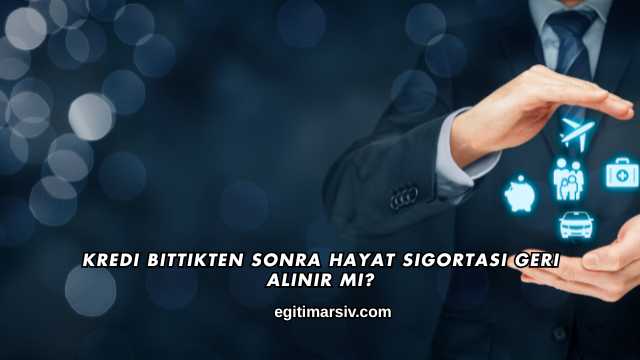Kredi Bittikten Sonra Hayat Sigortası Geri Alınır mı?