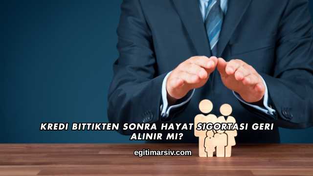 Kredi Bittikten Sonra Hayat Sigortası Geri Alınır mı?