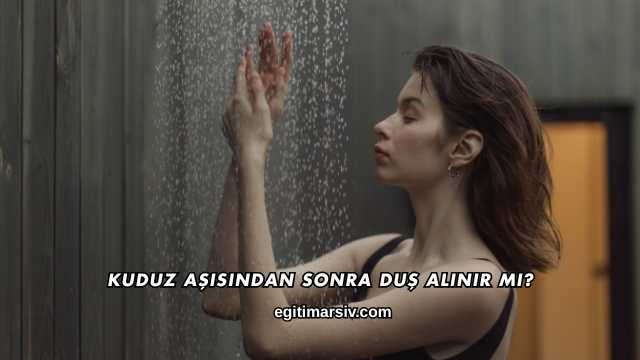 Kuduz Aşısından Sonra Duş Alınır mı?