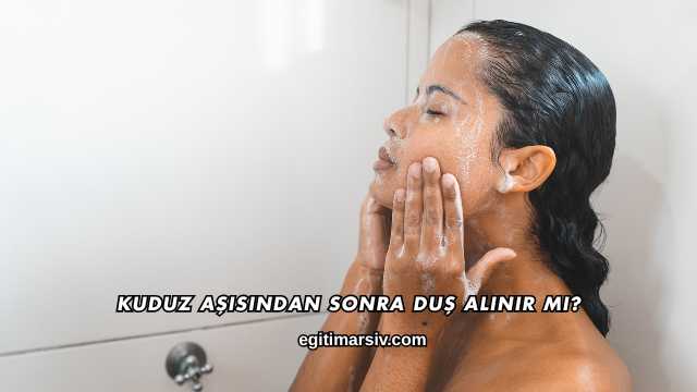 Kuduz Aşısından Sonra Duş Alınır mı?