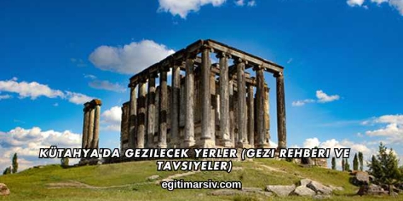 Kütahya’da Gezilecek Yerler (Gezi Rehberi ve Tavsiyeler)