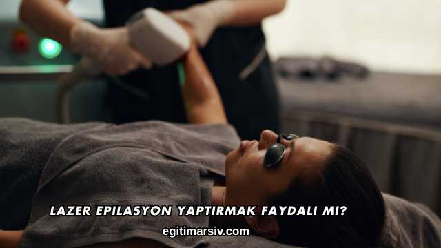 Lazer Epilasyon Yaptırmak Faydalı mı?