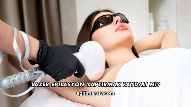 Lazer Epilasyon Yaptırmak Faydalı mı?