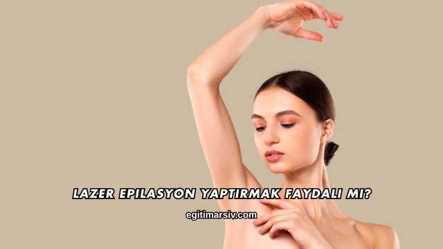 Lazer Epilasyon Yaptırmak Faydalı mı?