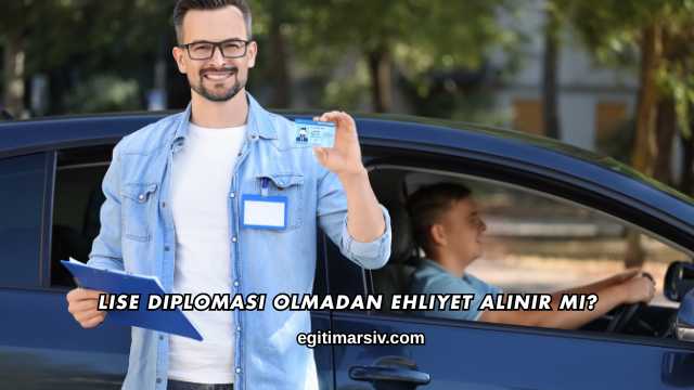Lise Diploması Olmadan Ehliyet Alınır mı?