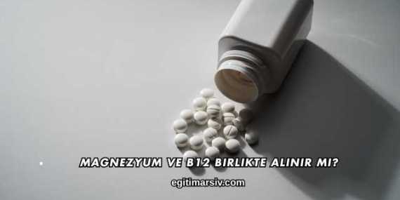 Magnezyum ve B12 Birlikte Alınır mı?