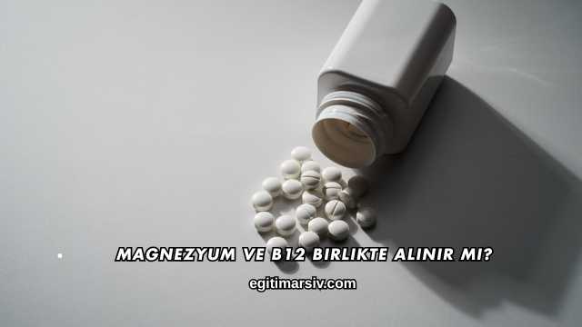 Magnezyum ve B12 Birlikte Alınır mı
