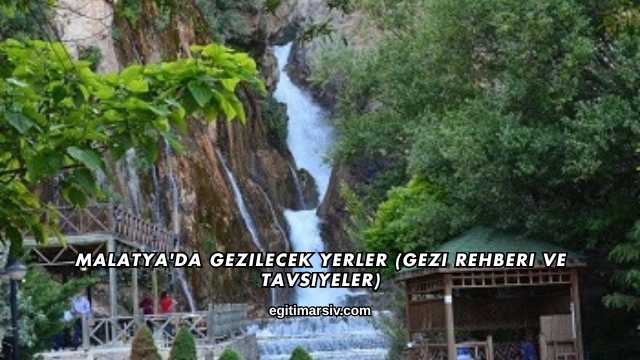 Malatya'da Gezilecek Yerler (Gezi Rehberi ve Tavsiyeler)