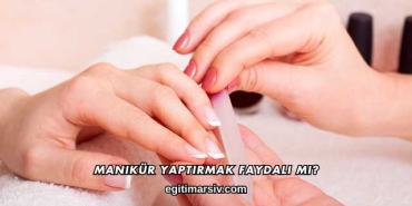 Manikür Yaptırmak Faydalı mı?