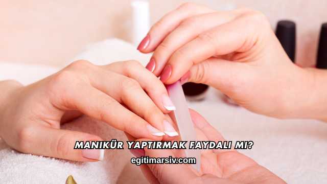 Manikür Yaptırmak Faydalı mı?