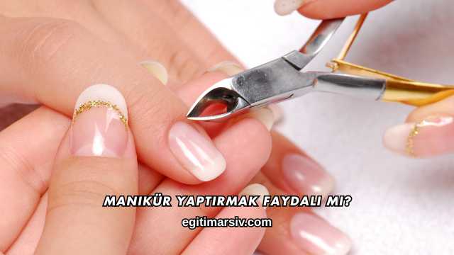 Manikür Yaptırmak Faydalı mı?