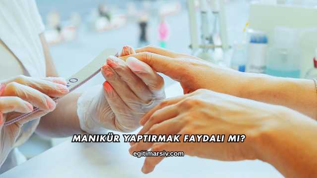Manikür Yaptırmak Faydalı mı?