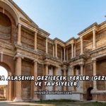 Manisa Alaşehir Gezilecek Yerler (Gezi Rehberi ve Tavsiyeler)