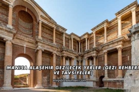 Manisa Alaşehir Gezilecek Yerler (Gezi Rehberi ve Tavsiyeler)