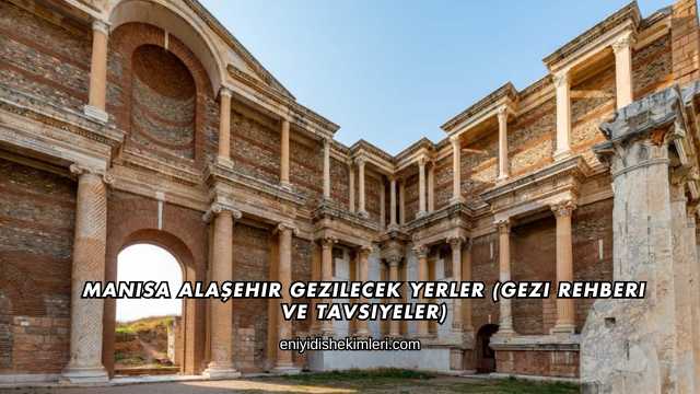Manisa Alaşehir Gezilecek Yerler (Gezi Rehberi ve Tavsiyeler)