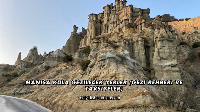 Manisa Kula Gezilecek Yerler (Gezi Rehberi ve Tavsiyeler)