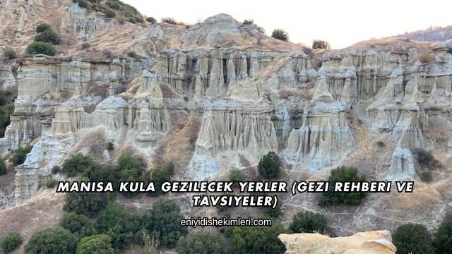 Manisa Kula Gezilecek Yerler (Gezi Rehberi ve Tavsiyeler)