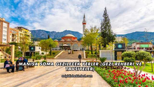 Manisa Soma Gezilecek Yerler (Gezi Rehberi ve Tavsiyeler)