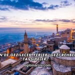 Mardin'de Gezilecek Yerler (Gezi Rehberi ve Tavsiyeler)