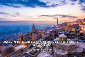 Mardin'de Gezilecek Yerler (Gezi Rehberi ve Tavsiyeler)