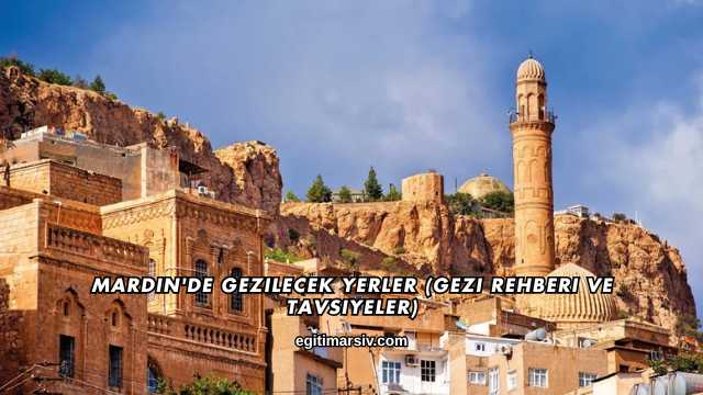 Mardin'de Gezilecek Yerler (Gezi Rehberi ve Tavsiyeler)