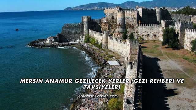 Mersin Anamur Gezilecek Yerler (Gezi Rehberi ve Tavsiyeler)