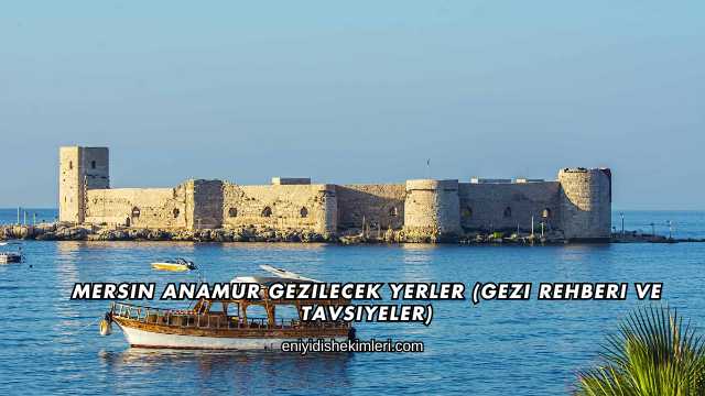 Mersin Anamur Gezilecek Yerler (Gezi Rehberi ve Tavsiyeler)