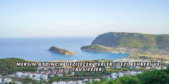Mersin Aydıncık Gezilecek Yerler (Gezi Rehberi ve Tavsiyeler)
