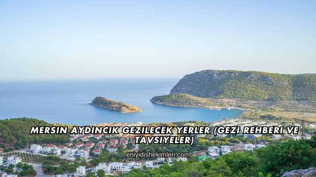 Mersin Aydıncık Gezilecek Yerler (Gezi Rehberi ve Tavsiyeler)
