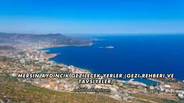 Mersin Aydıncık Gezilecek Yerler (Gezi Rehberi ve Tavsiyeler)