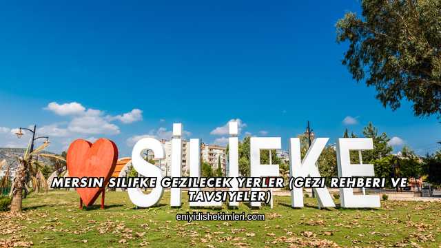Mersin Silifke Gezilecek Yerler (Gezi Rehberi ve Tavsiyeler)