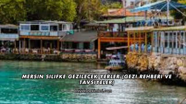 Mersin Silifke Gezilecek Yerler (Gezi Rehberi ve Tavsiyeler)