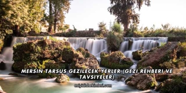 Mersin Tarsus Gezilecek Yerler (Gezi Rehberi ve Tavsiyeler)