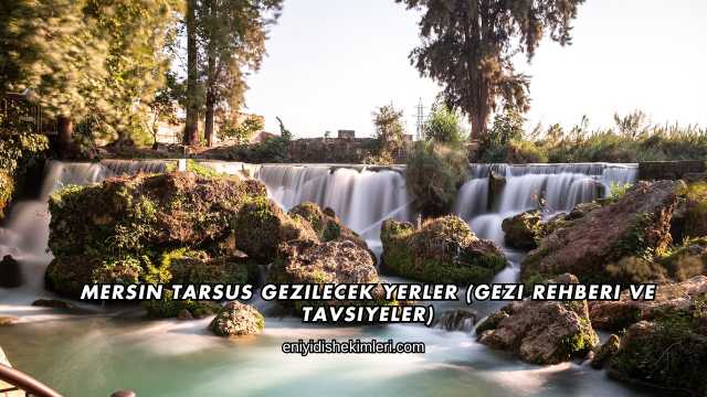 Mersin Tarsus Gezilecek Yerler (Gezi Rehberi ve Tavsiyeler)