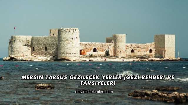 Mersin Tarsus Gezilecek Yerler (Gezi Rehberi ve Tavsiyeler)
