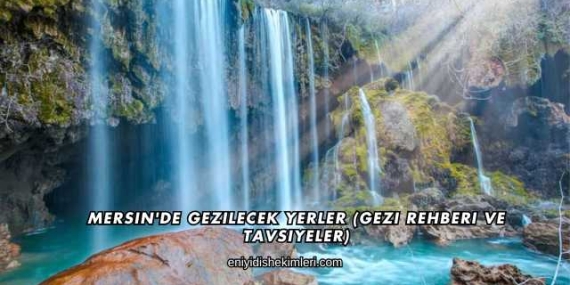 Mersin’de Gezilecek Yerler (Gezi Rehberi ve Tavsiyeler)