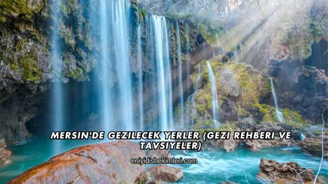 Mersin'de Gezilecek Yerler (Gezi Rehberi ve Tavsiyeler)