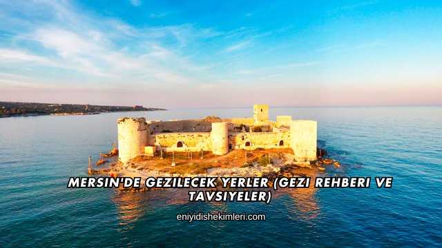 Mersin'de Gezilecek Yerler (Gezi Rehberi ve Tavsiyeler)