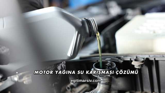 Motor Yağına Su Karışması Çözümü