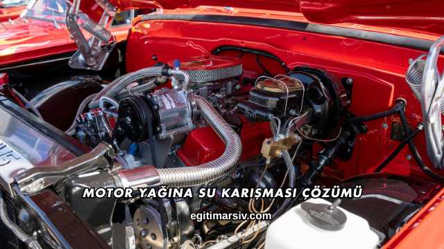 Motor Yağına Su Karışması Çözümü
