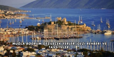 Muğla Bodrum Gezilecek Yerler (Gezi Rehberi ve Tavsiyeler)