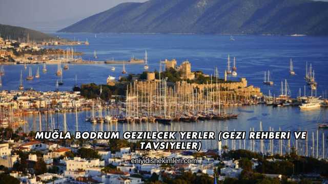 Muğla Bodrum Gezilecek Yerler (Gezi Rehberi ve Tavsiyeler)