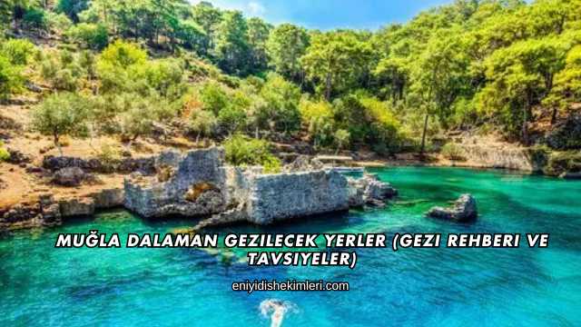Muğla Dalaman Gezilecek Yerler (Gezi Rehberi ve Tavsiyeler)
