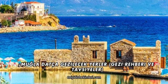 Muğla Datça Gezilecek Yerler (Gezi Rehberi ve Tavsiyeler)